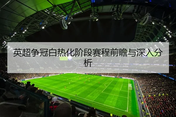 英超争冠白热化阶段赛程前瞻与深入分析